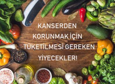 Kanserden Korunmak İçin Tüketilmesi Gereken Yiyecekler!